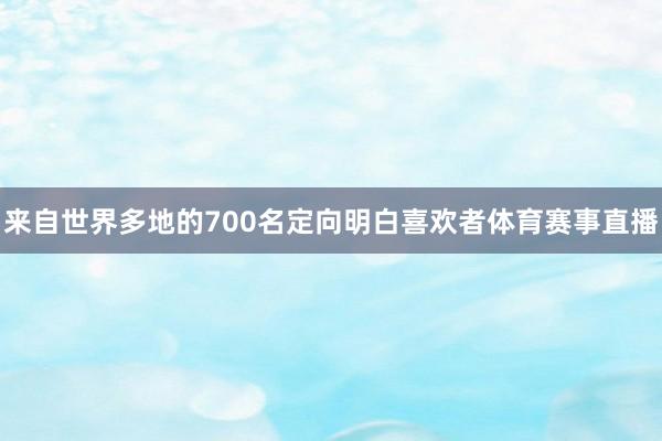 来自世界多地的700名定向明白喜欢者体育赛事直播