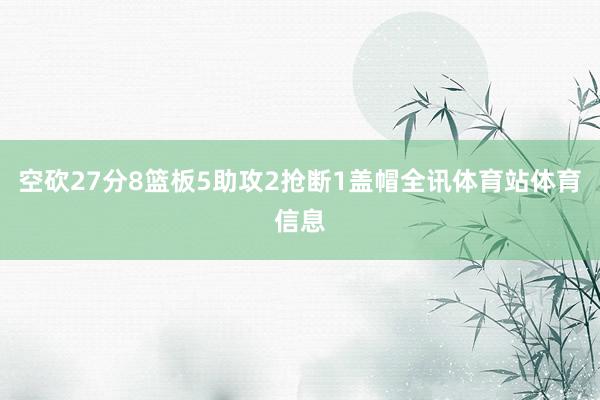 空砍27分8篮板5助攻2抢断1盖帽全讯体育站体育信息