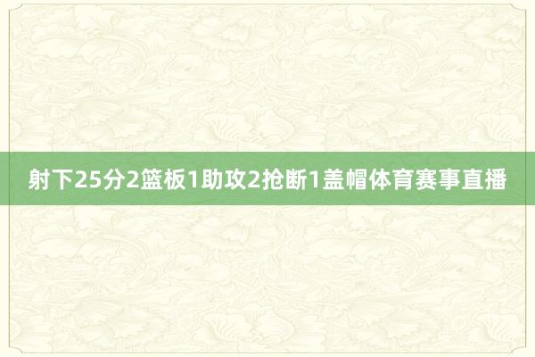 射下25分2篮板1助攻2抢断1盖帽体育赛事直播