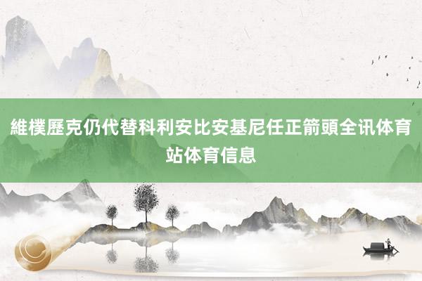 維樸歷克仍代替科利安比安基尼任正箭頭全讯体育站体育信息