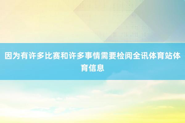 因为有许多比赛和许多事情需要检阅全讯体育站体育信息