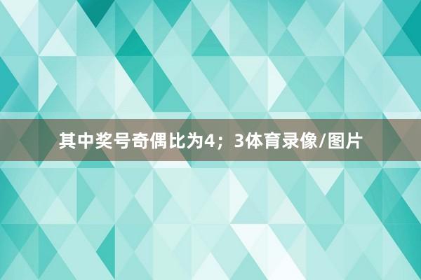 其中奖号奇偶比为4；3体育录像/图片