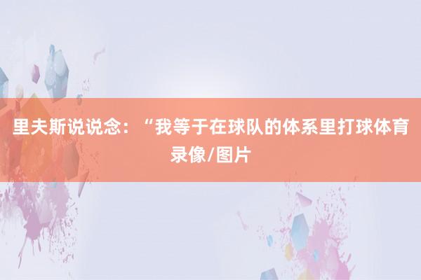 里夫斯说说念：“我等于在球队的体系里打球体育录像/图片