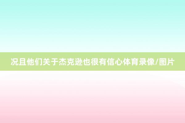 况且他们关于杰克逊也很有信心体育录像/图片