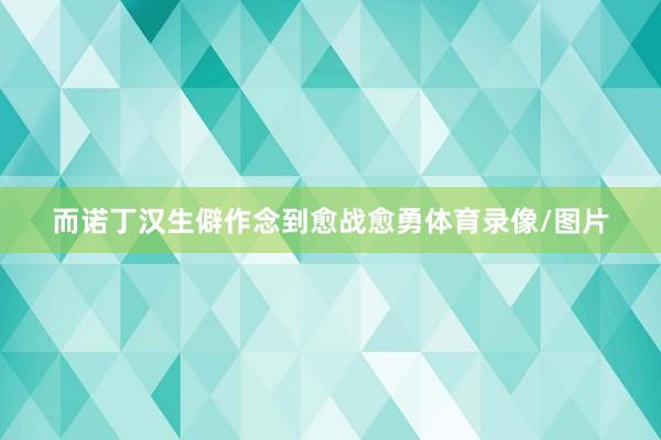 而诺丁汉生僻作念到愈战愈勇体育录像/图片