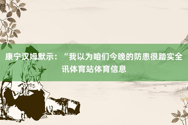 康宁汉姆默示：“我以为咱们今晚的防患很踏实全讯体育站体育信息