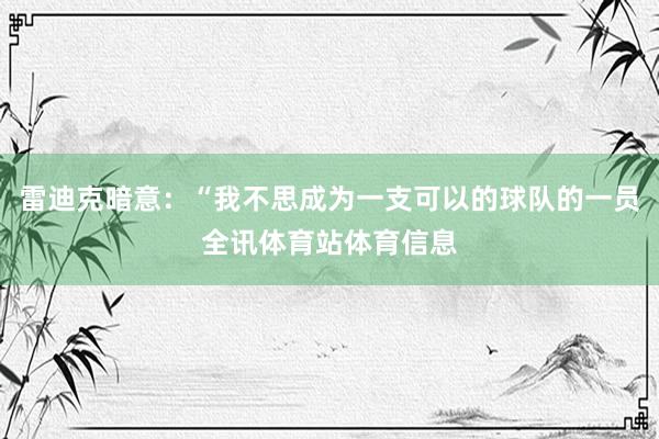 雷迪克暗意：“我不思成为一支可以的球队的一员全讯体育站体育信息