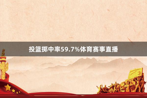 投篮掷中率59.7%体育赛事直播