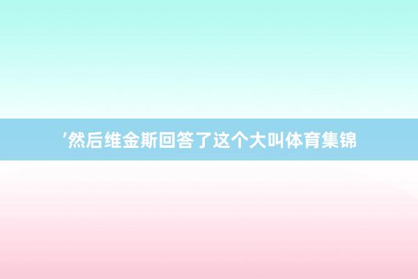 ’然后维金斯回答了这个大叫体育集锦