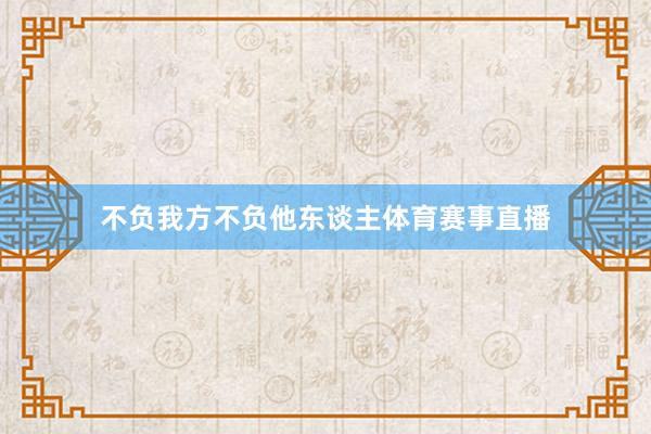 不负我方不负他东谈主体育赛事直播