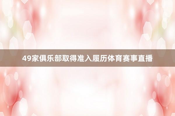 49家俱乐部取得准入履历体育赛事直播