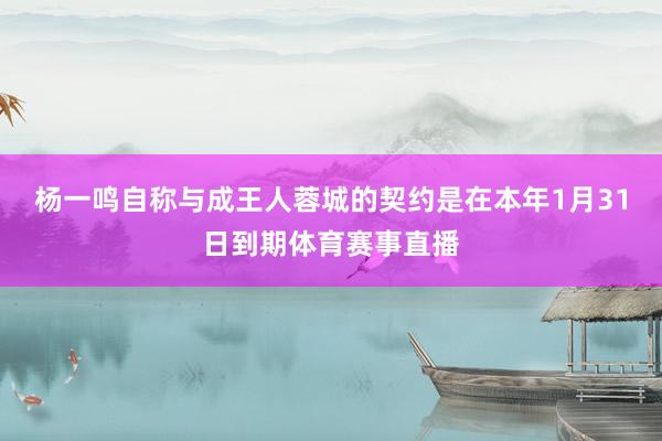 杨一鸣自称与成王人蓉城的契约是在本年1月31日到期体育赛事直播