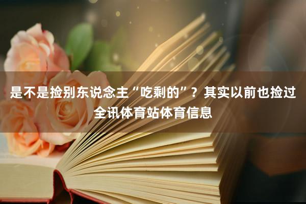 是不是捡别东说念主“吃剩的”？其实以前也捡过全讯体育站体育信息