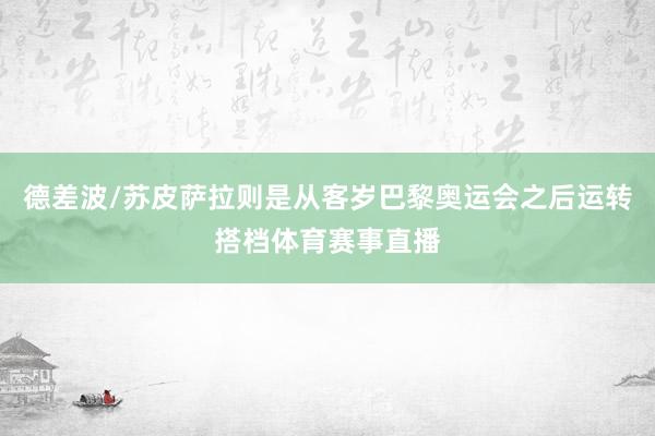 德差波/苏皮萨拉则是从客岁巴黎奥运会之后运转搭档体育赛事直播