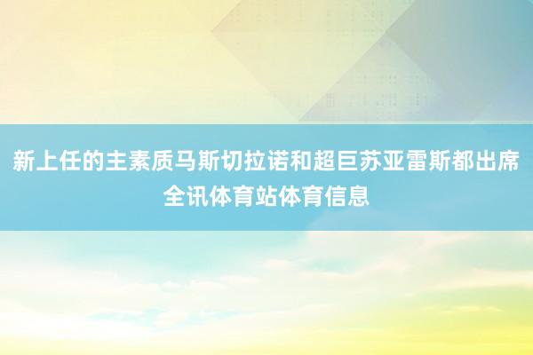 新上任的主素质马斯切拉诺和超巨苏亚雷斯都出席全讯体育站体育信息