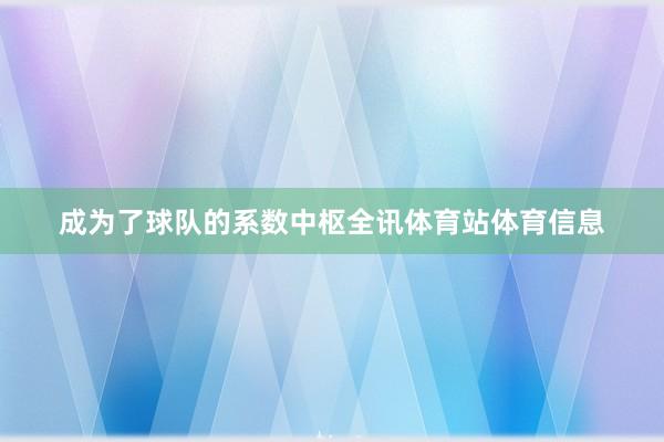 成为了球队的系数中枢全讯体育站体育信息