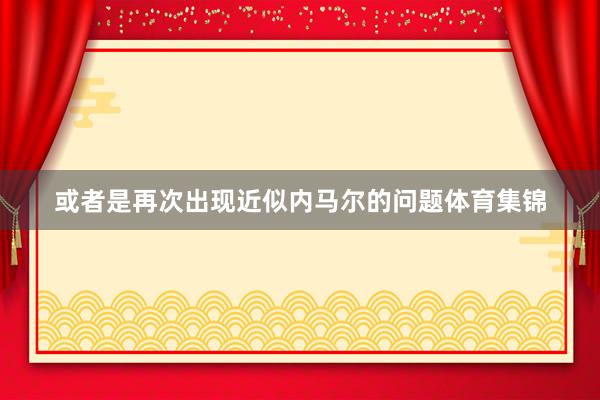 或者是再次出现近似内马尔的问题体育集锦