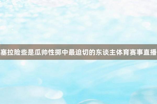 塞拉险些是瓜帅性掷中最迫切的东谈主体育赛事直播