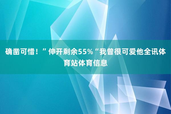 确凿可惜！”伸开剩余55%“我曾很可爱他全讯体育站体育信息