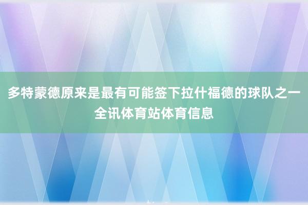 多特蒙德原来是最有可能签下拉什福德的球队之一全讯体育站体育信息