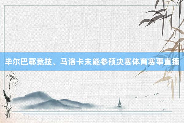 毕尔巴鄂竞技、马洛卡未能参预决赛体育赛事直播