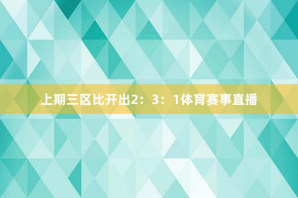 上期三区比开出2：3：1体育赛事直播