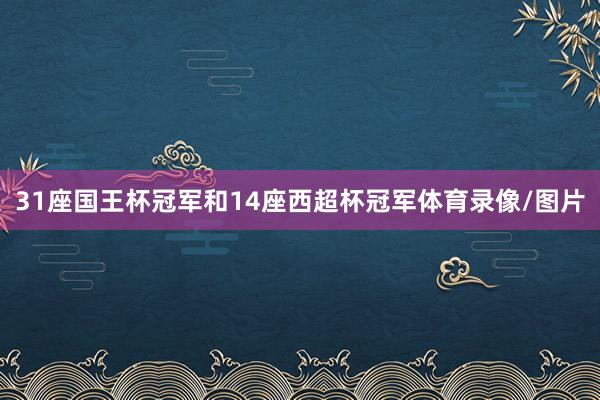 31座国王杯冠军和14座西超杯冠军体育录像/图片