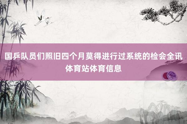 国乒队员们照旧四个月莫得进行过系统的检会全讯体育站体育信息