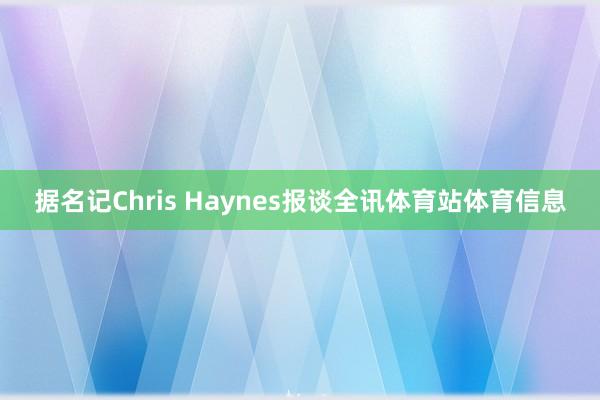 据名记Chris Haynes报谈全讯体育站体育信息