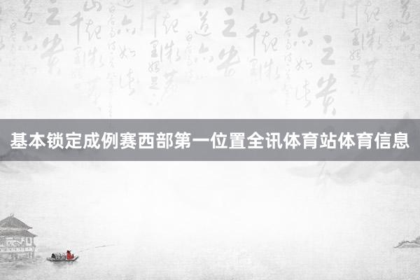 基本锁定成例赛西部第一位置全讯体育站体育信息