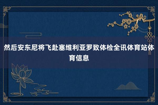 然后安东尼将飞赴塞维利亚罗致体检全讯体育站体育信息