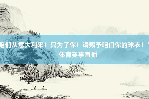 咱们从意大利来！只为了你！请赐予咱们你的球衣！”    体育赛事直播