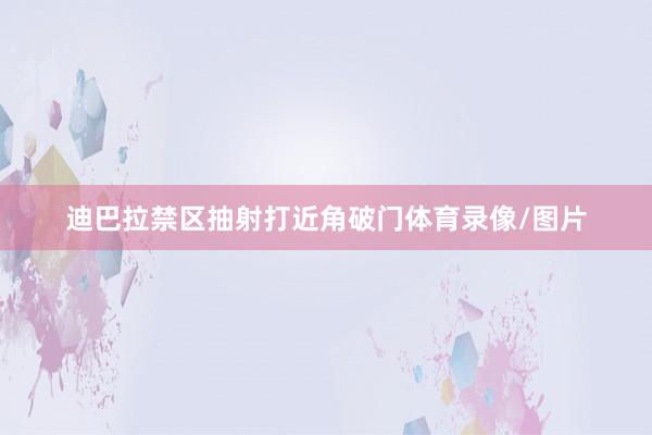 迪巴拉禁区抽射打近角破门体育录像/图片